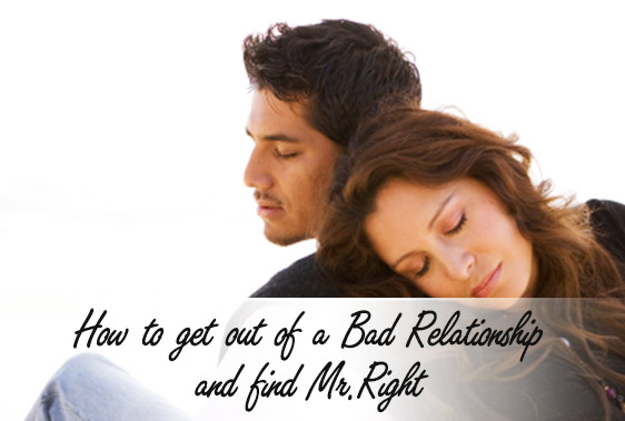 How to get out of a Bad Relationship and find Mr.Right