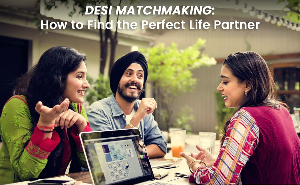 Desi Matchmaking: How to Find the Perfect Life Partner