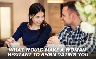 What Would Make a Woman Hesitant to Begin Dating You